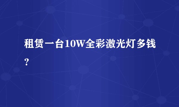 租赁一台10W全彩激光灯多钱？