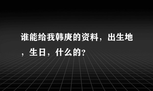 谁能给我韩庚的资料，出生地，生日，什么的？