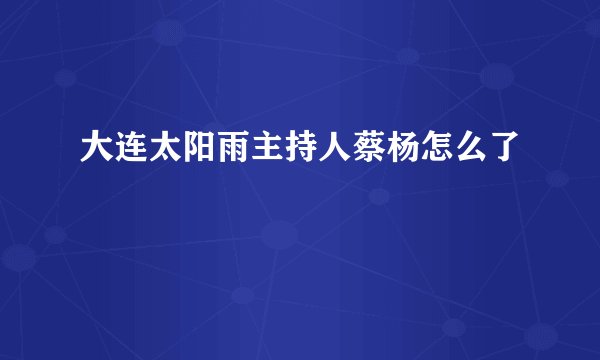大连太阳雨主持人蔡杨怎么了