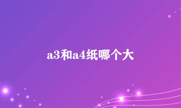a3和a4纸哪个大