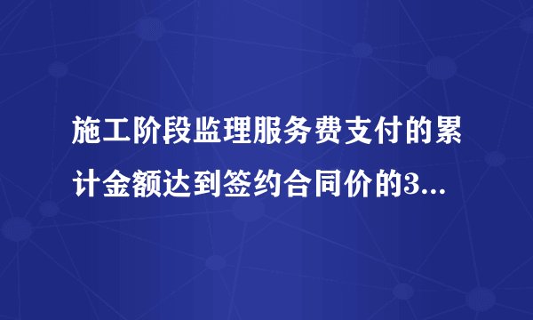 施工阶段监理服务费支付的累计金额达到签约合同价的30%开始抵扣,到签约合同价
