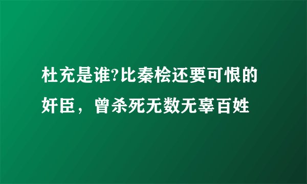 杜充是谁?比秦桧还要可恨的奸臣，曾杀死无数无辜百姓 ​