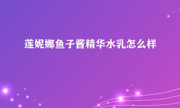 莲妮娜鱼子酱精华水乳怎么样