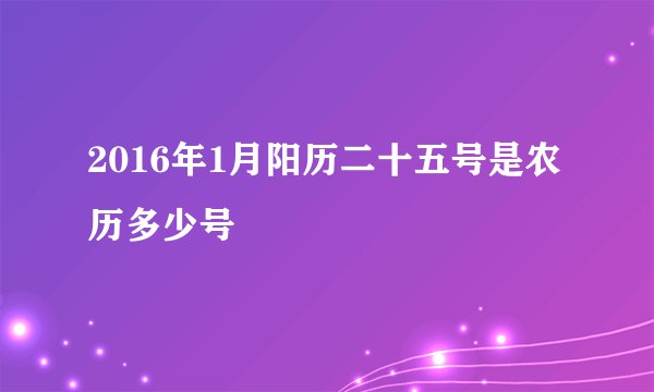 2016年1月阳历二十五号是农历多少号