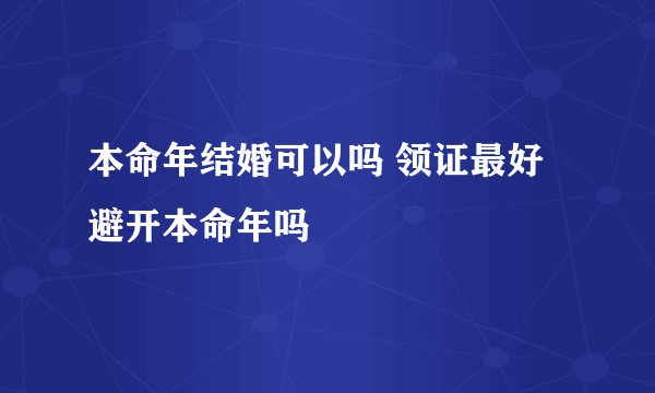 本命年结婚可以吗 领证最好避开本命年吗
