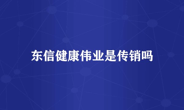东信健康伟业是传销吗