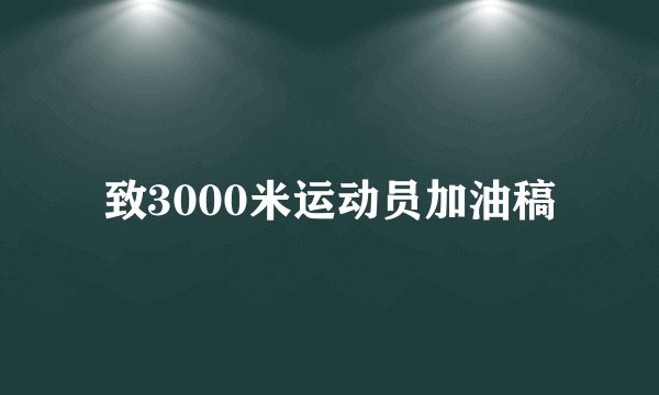 致3000米运动员加油稿