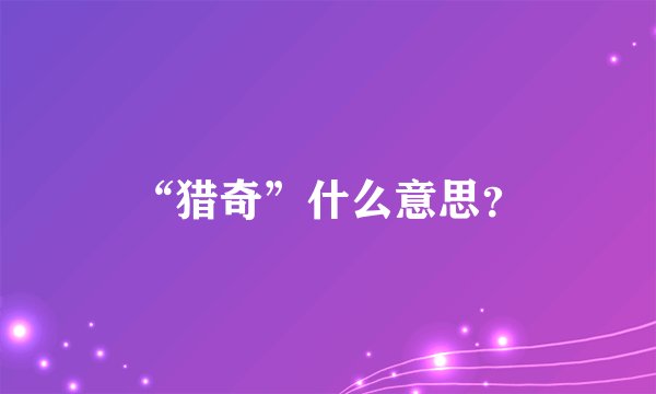 “猎奇”什么意思？