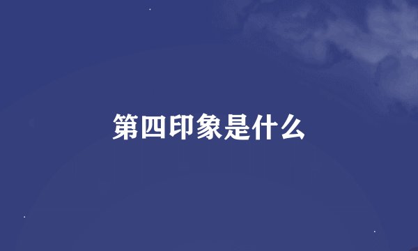 第四印象是什么