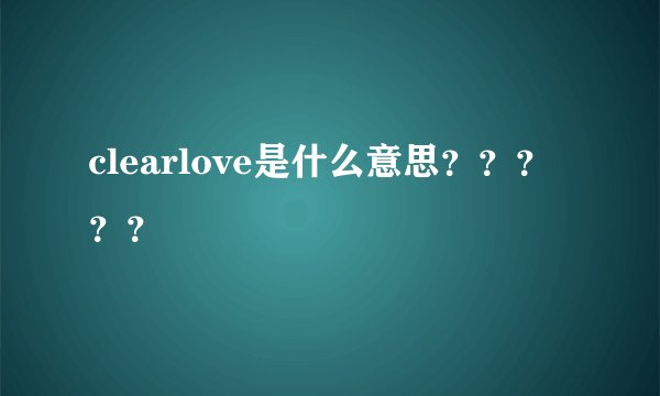 clearlove是什么意思？？？？？