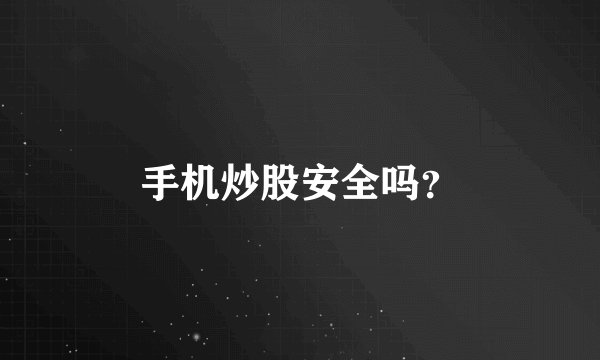 手机炒股安全吗？