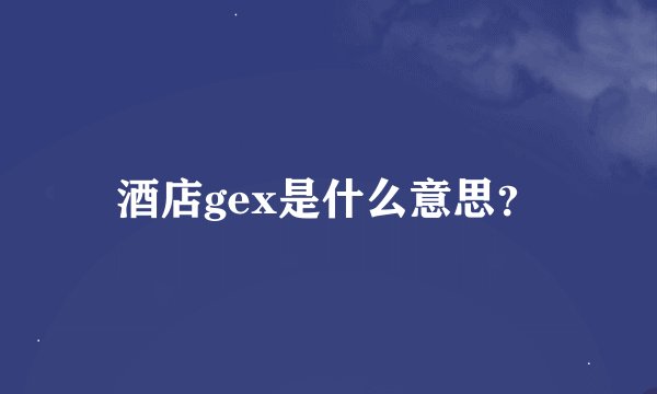 酒店gex是什么意思？