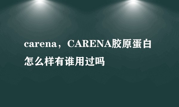 carena，CARENA胶原蛋白怎么样有谁用过吗