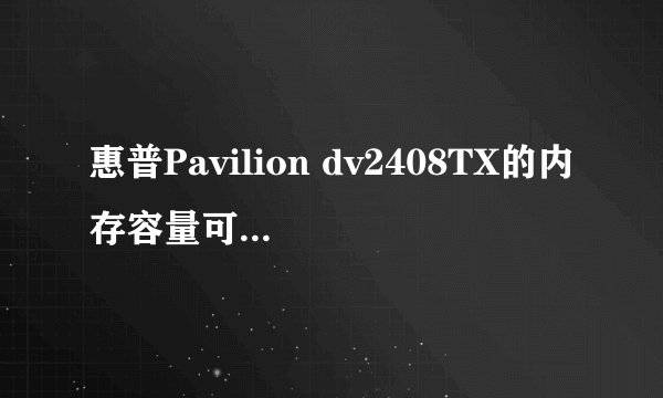 惠普Pavilion dv2408TX的内存容量可以升级到多少？