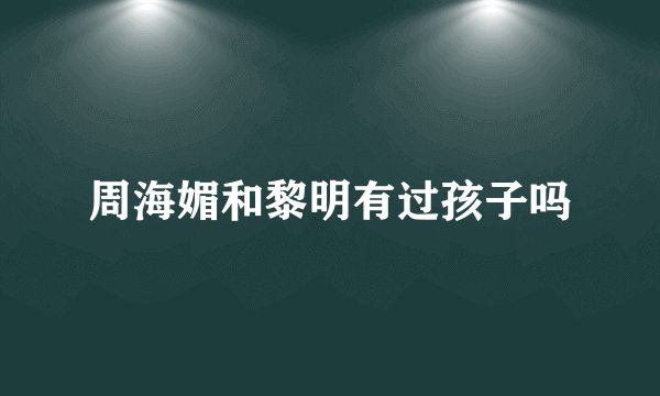 周海媚和黎明有过孩子吗