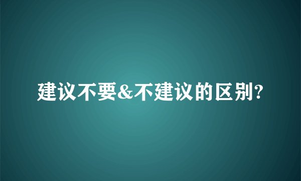 建议不要&不建议的区别?