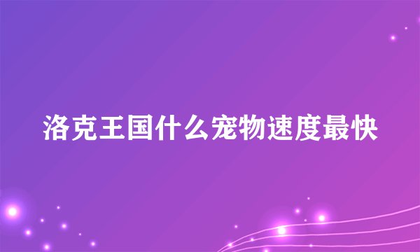 洛克王国什么宠物速度最快