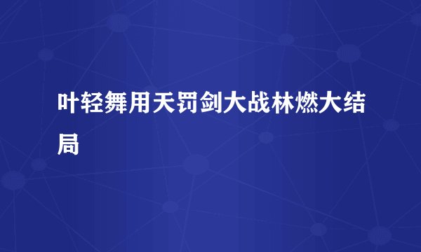 叶轻舞用天罚剑大战林燃大结局