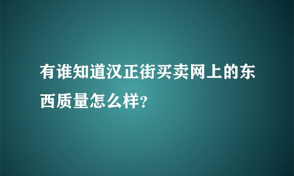 有谁知道汉正街买卖网上的东西质量怎么样？