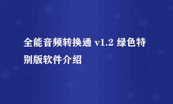全能音频转换通 v1.2 绿色特别版软件介绍