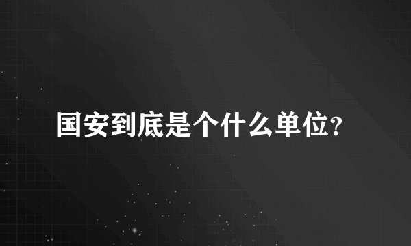 国安到底是个什么单位？