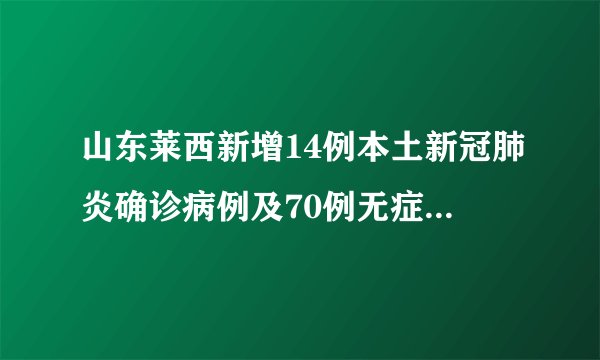 山东莱西新增14例本土新冠肺炎确诊病例及70例无症状感染者