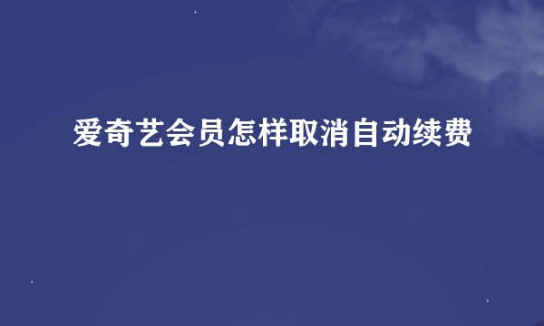 爱奇艺会员怎样取消自动续费