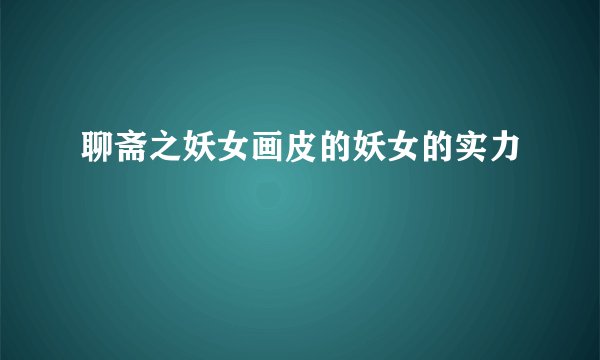 聊斋之妖女画皮的妖女的实力