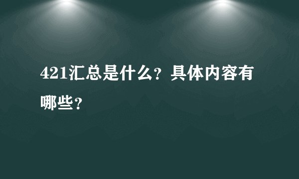421汇总是什么？具体内容有哪些？