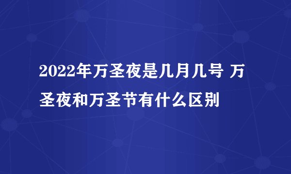 2022年万圣夜是几月几号 万圣夜和万圣节有什么区别