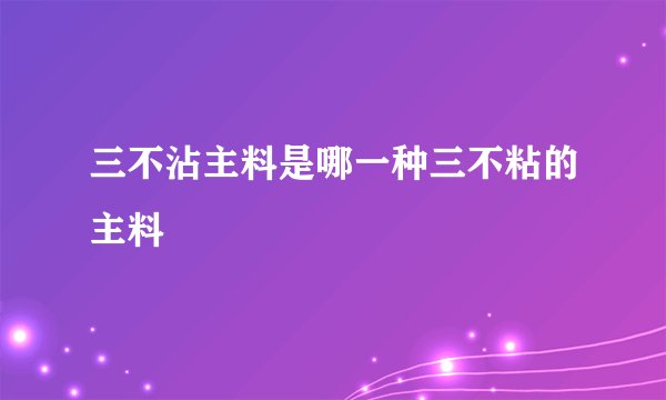 三不沾主料是哪一种三不粘的主料