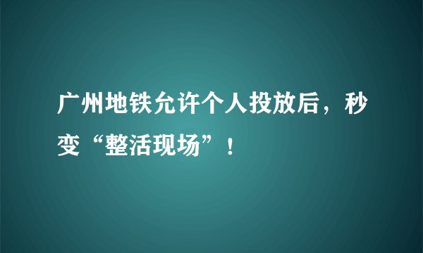广州地铁允许个人投放后，秒变“整活现场”！