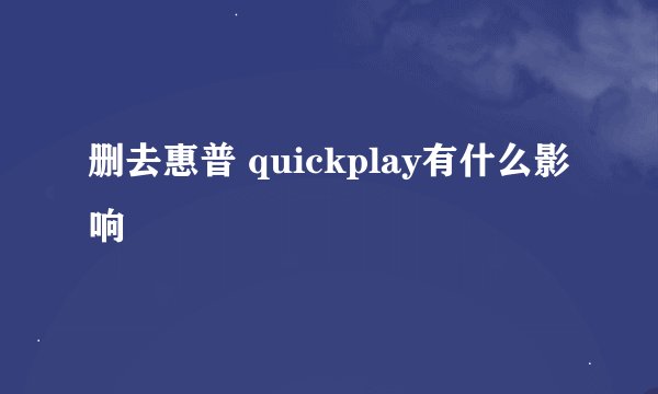 删去惠普 quickplay有什么影响