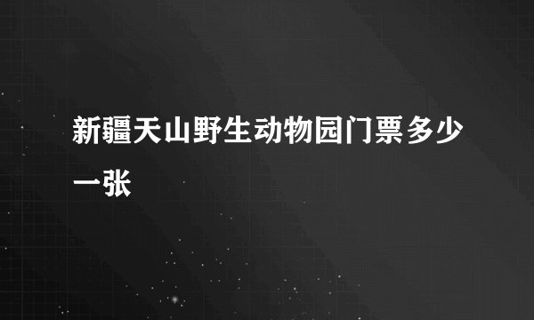 新疆天山野生动物园门票多少一张