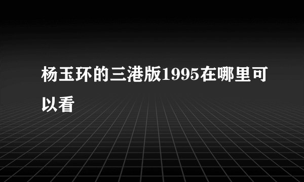杨玉环的三港版1995在哪里可以看