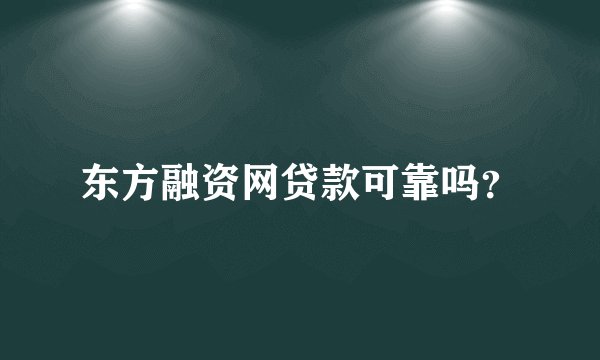 东方融资网贷款可靠吗？