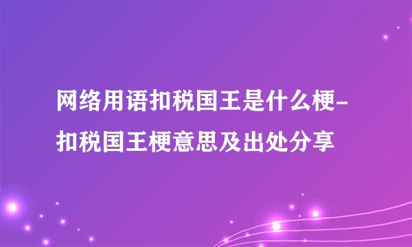 网络用语扣税国王是什么梗-扣税国王梗意思及出处分享