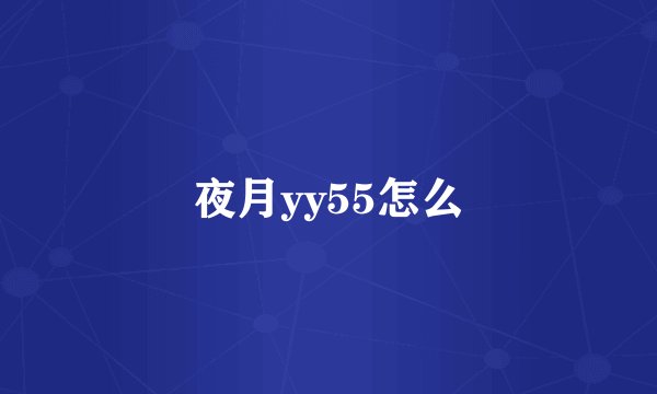 夜月yy55怎么