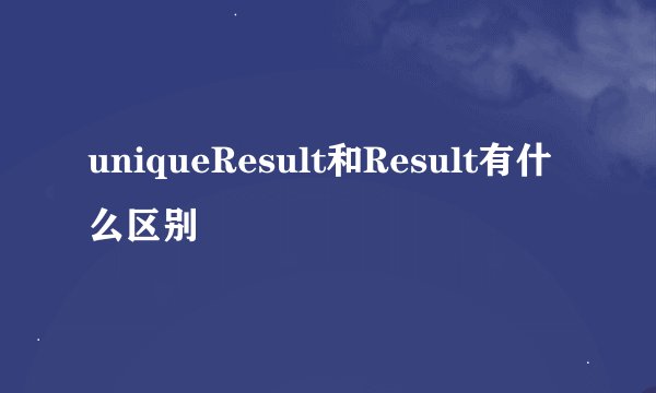 uniqueResult和Result有什么区别