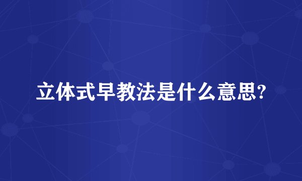 立体式早教法是什么意思?