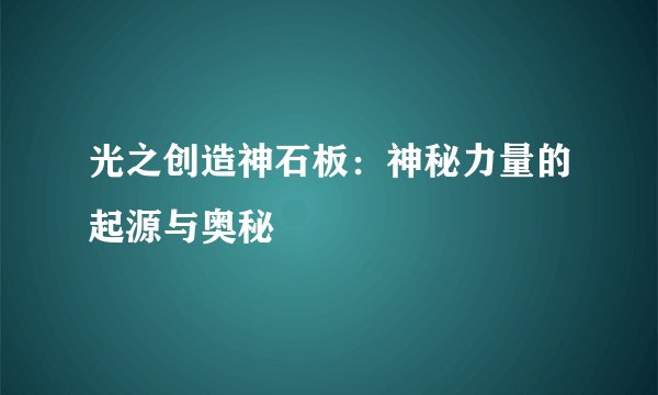 光之创造神石板：神秘力量的起源与奥秘
