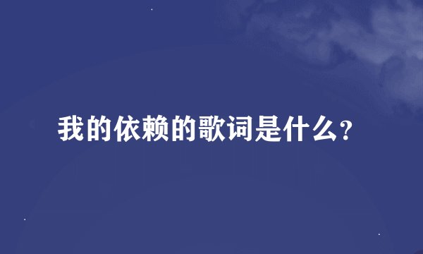 我的依赖的歌词是什么？