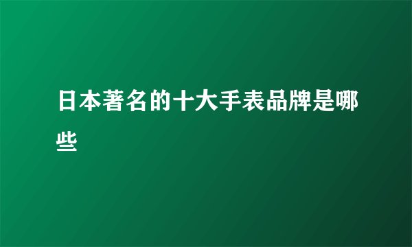 日本著名的十大手表品牌是哪些
