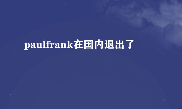 paulfrank在国内退出了