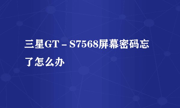 三星GT－S7568屏幕密码忘了怎么办