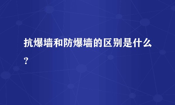 抗爆墙和防爆墙的区别是什么？