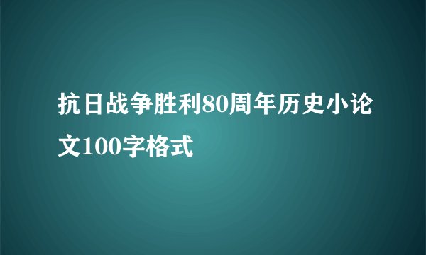抗日战争胜利80周年历史小论文100字格式