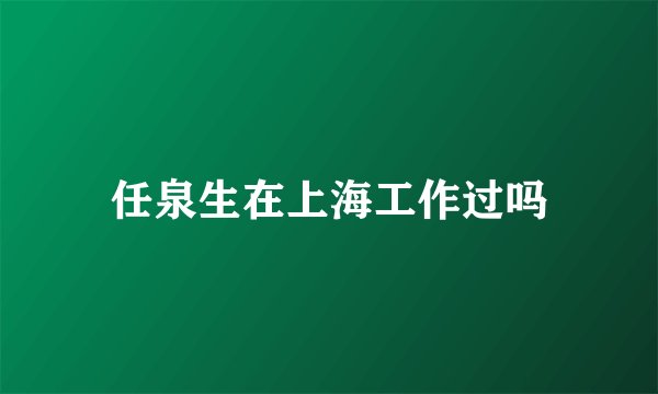 任泉生在上海工作过吗