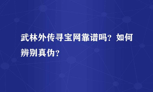 武林外传寻宝网靠谱吗？如何辨别真伪？
