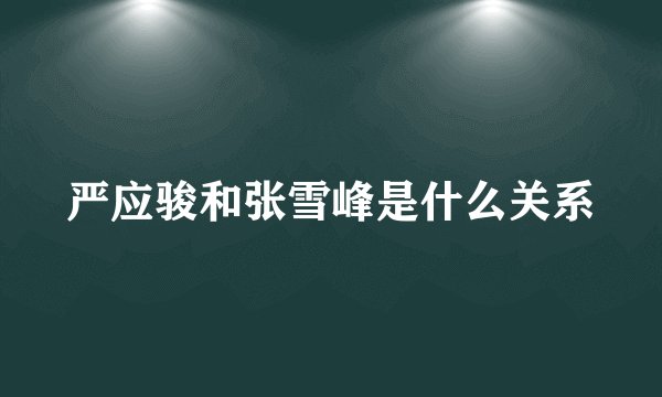 严应骏和张雪峰是什么关系